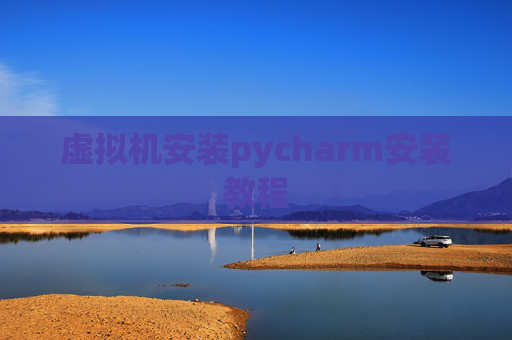 虚拟机安装pycharm安装教程 虚拟机安装pycharm安装教程